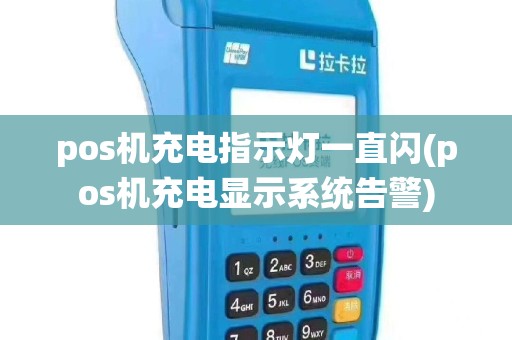 pos机充电指示灯一直闪(pos机充电显示系统告警)
