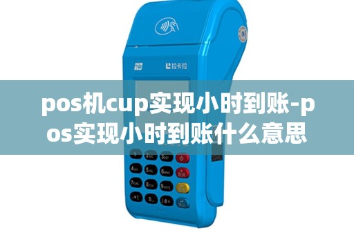 pos机cup实现小时到账-pos实现小时到账什么意思