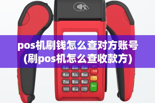 pos机刷钱怎么查对方账号(刷pos机怎么查收款方)