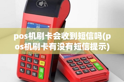 pos机刷卡会收到短信吗(pos机刷卡有没有短信提示)
