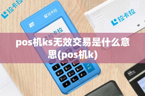 pos机ks无效交易是什么意思(pos机k)