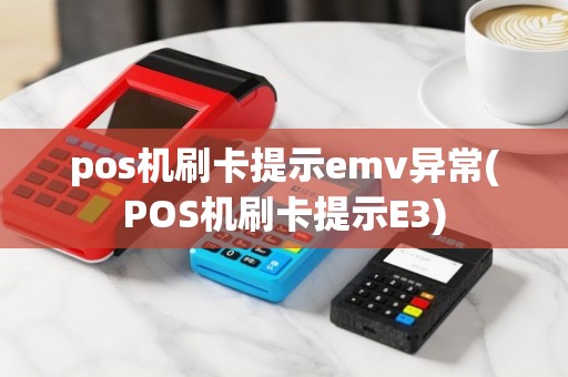 pos机刷卡提示emv异常(POS机刷卡提示E3)