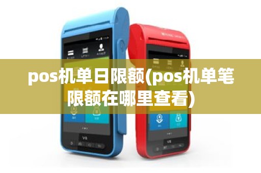 pos机单日限额(pos机单笔限额在哪里查看)