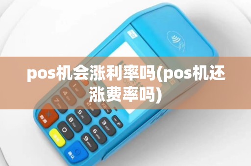 pos机会涨利率吗(pos机还涨费率吗)