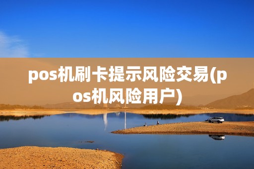 pos机刷卡提示风险交易(pos机风险用户)