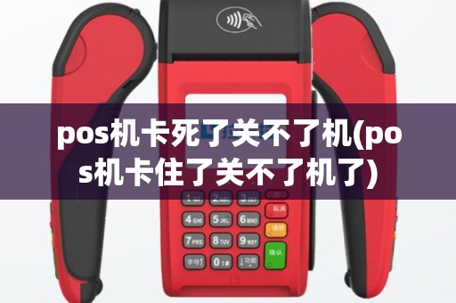 pos机卡死了关不了机(pos机卡住了关不了机了)