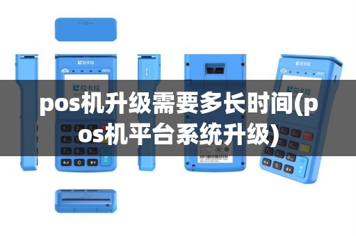 pos机升级需要多长时间(pos机平台系统升级)