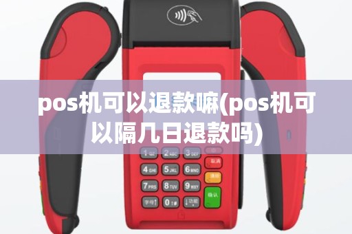 pos机可以退款嘛(pos机可以隔几日退款吗)