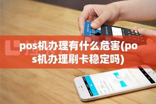 pos机办理有什么危害(pos机办理刷卡稳定吗)