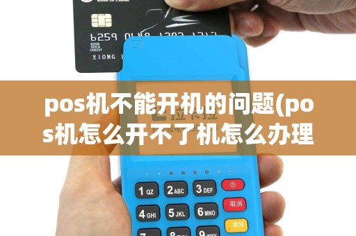 pos机不能开机的问题(pos机怎么开不了机怎么办理)