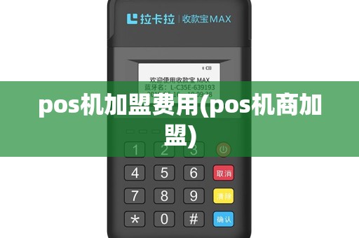 pos机加盟费用(pos机商加盟)