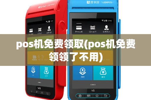 pos机免费领取(pos机免费领领了不用)