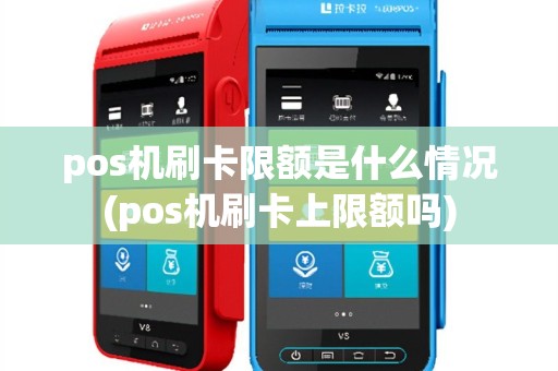 pos机刷卡限额是什么情况(pos机刷卡上限额吗)
