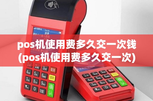 pos机使用费多久交一次钱(pos机使用费多久交一次)