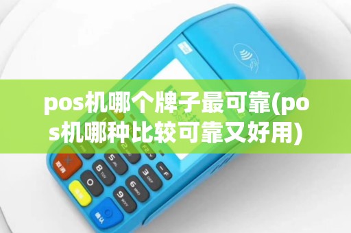 pos机哪个牌子最可靠(pos机哪种比较可靠又好用)