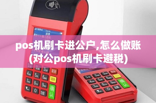 pos机刷卡进公户,怎么做账(对公pos机刷卡避税)
