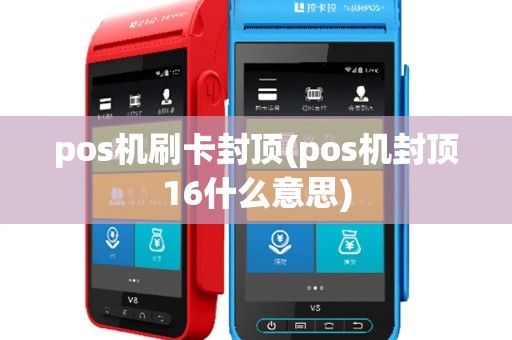 pos机刷卡封顶(pos机封顶16什么意思)