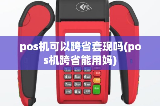 pos机可以跨省套现吗(pos机跨省能用妈)