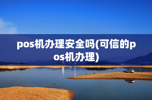 pos机办理安全吗(可信的pos机办理)