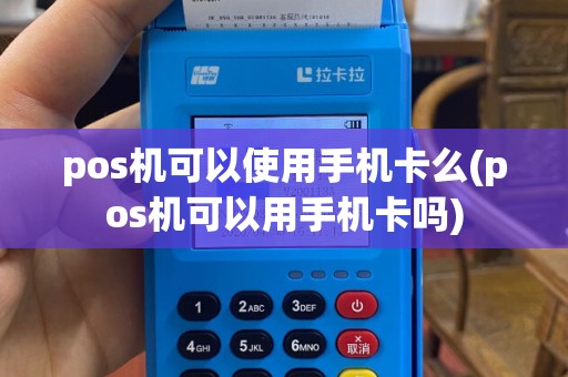 pos机可以使用手机卡么(pos机可以用手机卡吗)