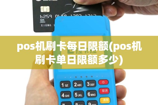 pos机刷卡每日限额(pos机刷卡单日限额多少)
