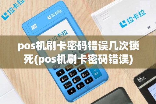 pos机刷卡密码错误几次锁死(pos机刷卡密码错误)