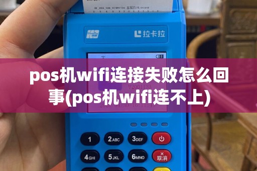 pos机wifi连接失败怎么回事(pos机wifi连不上)