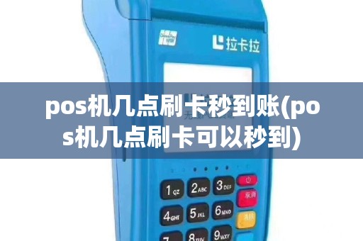 pos机几点刷卡秒到账(pos机几点刷卡可以秒到)