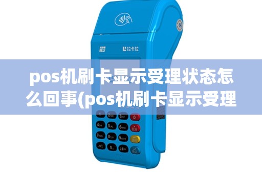 pos机刷卡显示受理状态怎么回事(pos机刷卡显示受理状态)