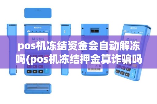 pos机冻结资金会自动解冻吗(pos机冻结押金算诈骗吗)
