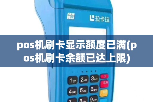 pos机刷卡显示额度已满(pos机刷卡余额已达上限)