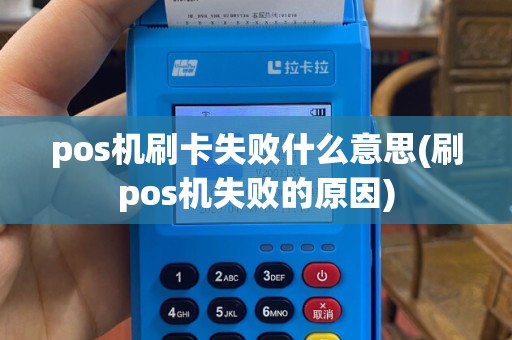 pos机刷卡失败什么意思(刷pos机失败的原因)