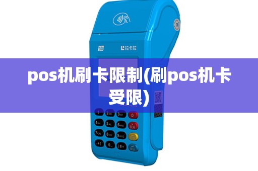 pos机刷卡限制(刷pos机卡受限)