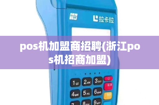 pos机加盟商招聘(浙江pos机招商加盟)