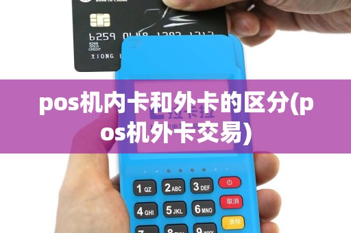 pos机内卡和外卡的区分(pos机外卡交易)