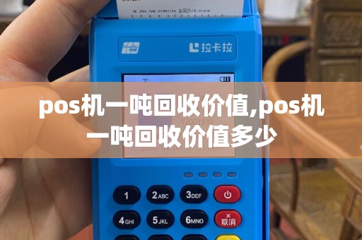 pos机一吨回收价值,pos机一吨回收价值多少