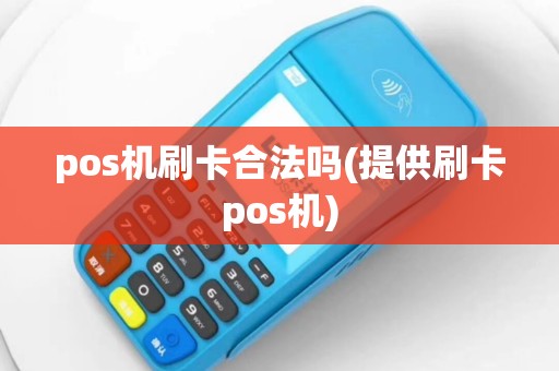 pos机刷卡合法吗(提供刷卡pos机)