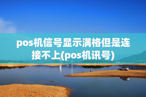 pos机信号显示满格但是连接不上(pos机讯号)