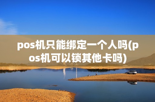 pos机只能绑定一个人吗(pos机可以锁其他卡吗)