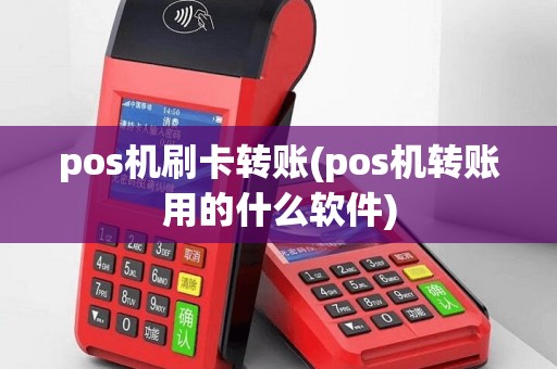 pos机刷卡转账(pos机转账用的什么软件)