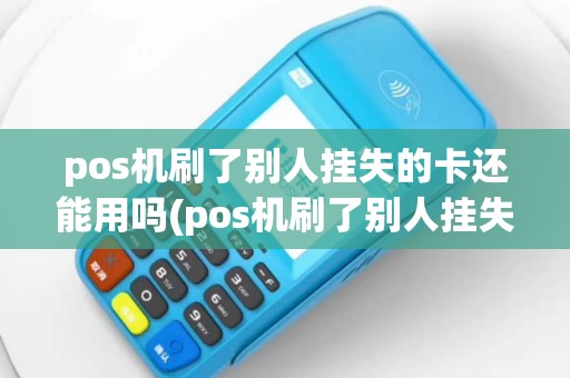 pos机刷了别人挂失的卡还能用吗(pos机刷了别人挂失的卡)