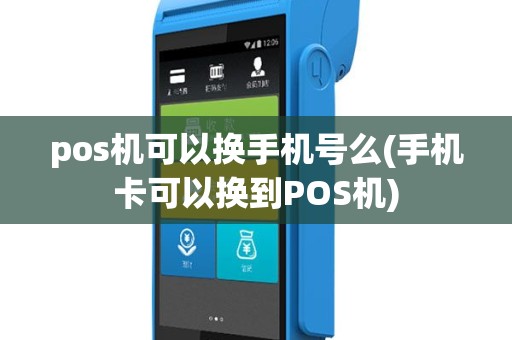 pos机可以换手机号么(手机卡可以换到POS机)