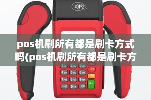 pos机刷所有都是刷卡方式吗(pos机刷所有都是刷卡方)