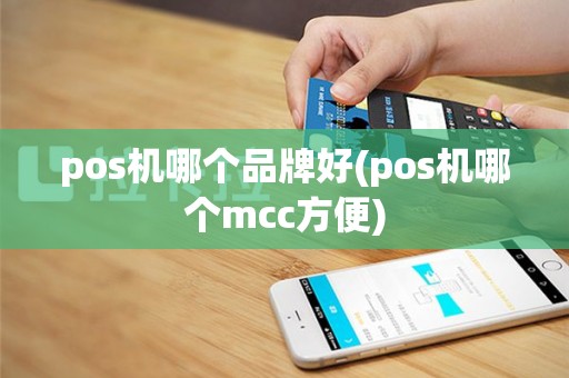 pos机哪个品牌好(pos机哪个mcc方便)