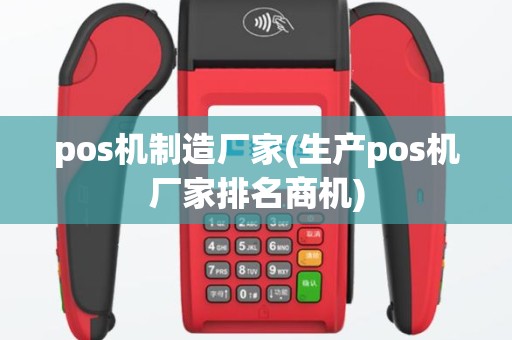 pos机制造厂家(生产pos机厂家排名商机)