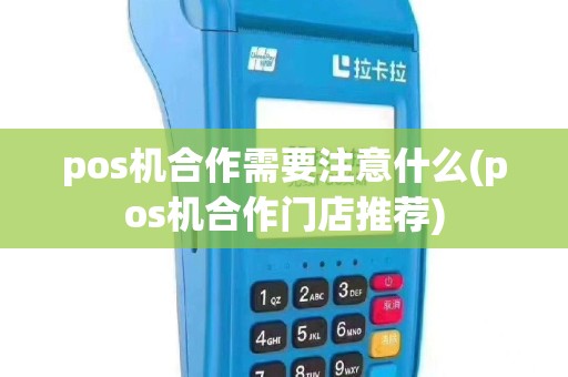 pos机合作需要注意什么(pos机合作门店推荐)
