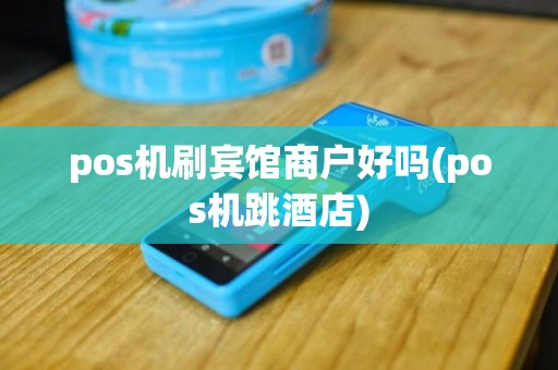 pos机刷宾馆商户好吗(pos机跳酒店)