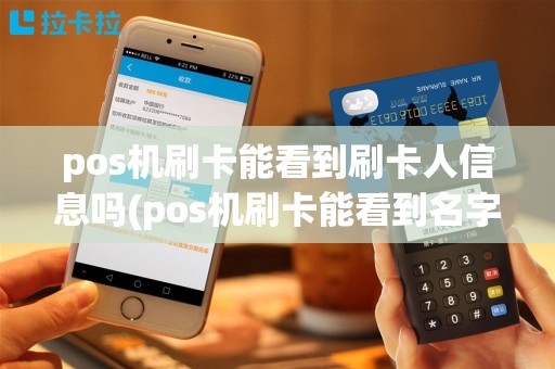 pos机刷卡能看到刷卡人信息吗(pos机刷卡能看到名字么)