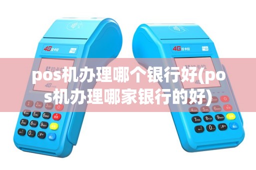 pos机办理哪个银行好(pos机办理哪家银行的好)