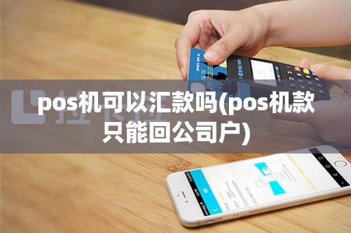 pos机可以汇款吗(pos机款只能回公司户)